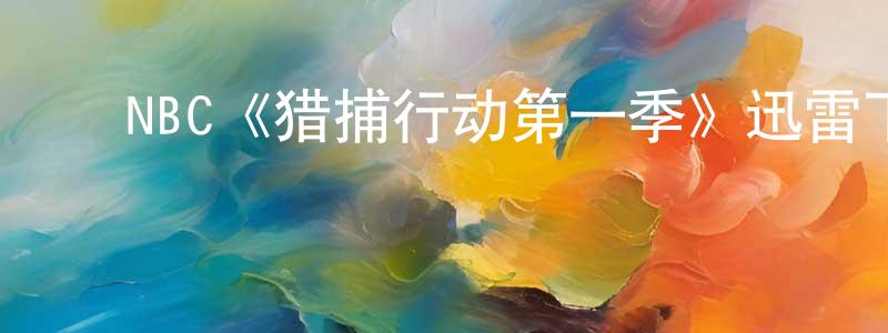 ﻿陈克全发布﻿NBC《猎捕行动第一季》迅雷下载/在线观看/百度云-犯罪/历史载-美剧天堂